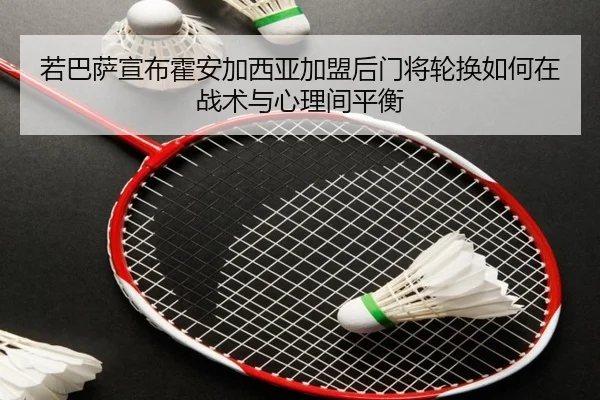 若巴萨宣布霍安加西亚加盟后门将轮换如何在战术与心理间平衡