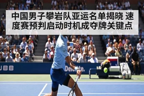 中国男子攀岩队亚运名单揭晓 速度赛预判启动时机成夺牌关键点