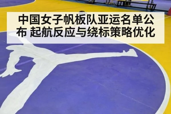 中国女子帆板队亚运名单公布 起航反应与绕标策略优化