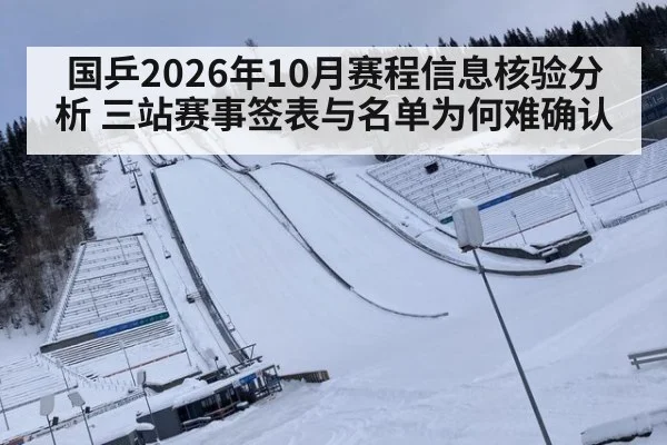 国乒2026年10月赛程信息核验分析 三站赛事签表与名单为何难确认
